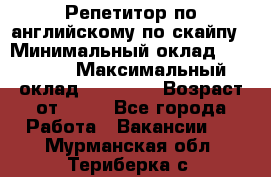 Репетитор по английскому по скайпу › Минимальный оклад ­ 25 000 › Максимальный оклад ­ 45 000 › Возраст от ­ 18 - Все города Работа » Вакансии   . Мурманская обл.,Териберка с.